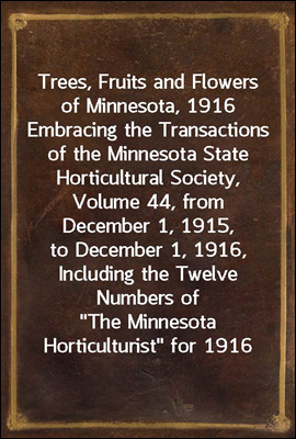 Trees, Fruits and Flowers of Minnesota, 1916
Embracing the Transactions of the Minnesota State Horticultural Society,Volume 44, from December 1, 1915, to December 1, 1916, Including the Twelve Numbers