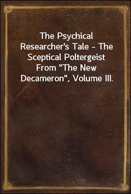 The Psychical Researcher's Tale - The Sceptical Poltergeist
From "The New Decameron", Volume III.