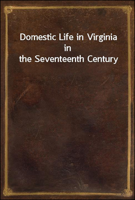 Domestic Life in Virginia in the Seventeenth Century