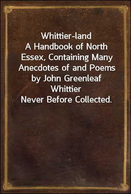Whittier-land
A Handbook of North Essex, Containing Many Anecdotes of and Poems by John Greenleaf Whittier Never Before Collected.