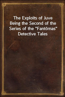 The Exploits of Juve
Being the Second of the Series of the &quot;Fantomas&quot; Detective Tales