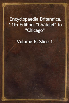 Encyclopaedia Britannica, 11th Edition, "Chatelet" to "Chicago"
Volume 6, Slice 1