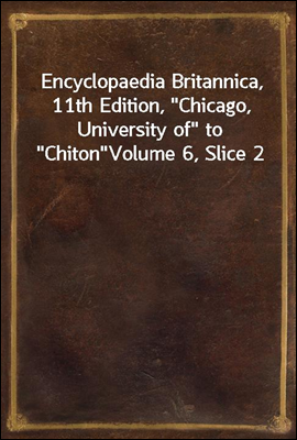 Encyclopaedia Britannica, 11th Edition, "Chicago, University of" to "Chiton"
Volume 6, Slice 2