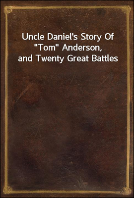 Uncle Daniel&#39;s Story Of &quot;Tom&quot; Anderson, and Twenty Great Battles