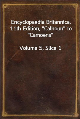 Encyclopaedia Britannica, 11th Edition, &quot;Calhoun&quot; to &quot;Camoens&quot;<br/>Volume 5, Slice 1