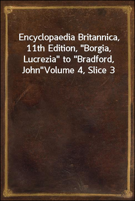 Encyclopaedia Britannica, 11th Edition, "Borgia, Lucrezia" to "Bradford, John"
Volume 4, Slice 3