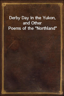 Derby Day in the Yukon, and Other Poems of the "Northland"