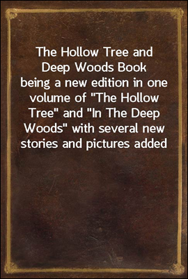 The Hollow Tree and Deep Woods Book<br/>being a new edition in one volume of &quot;The Hollow Tree&quot; and &quot;In The Deep Woods&quot; with several new stories and pictures added