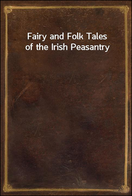 Fairy and Folk Tales of the Irish Peasantry