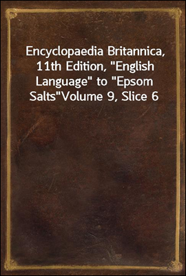 Encyclopaedia Britannica, 11th Edition, "English Language" to "Epsom Salts"
Volume 9, Slice 6