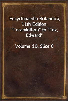 The Project Gutenberg eBook of Encyclopædia Britannica, Volume X Slice VI -  Foraminifera to Fox, Edward.