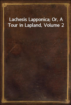 Lachesis Lapponica; Or, A Tour in Lapland, Volume 2