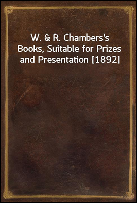 W. &amp; R. Chambers&#39;s Books, Suitable for Prizes and Presentation [1892]