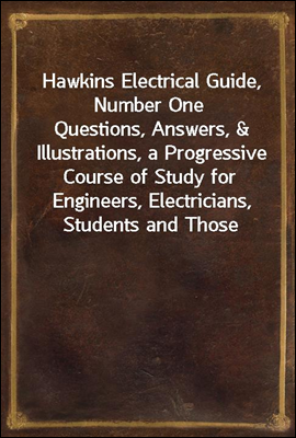 Hawkins Electrical Guide, Number One<br/>Questions, Answers, &amp; Illustrations, a Progressive Course of Study for Engineers, Electricians, Students and Those Desiring to Acquire a Working Knowledge of Elec