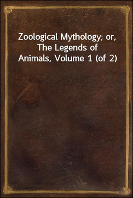 Zoological Mythology; or, The Legends of Animals, Volume 1 (of 2)