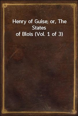 Henry of Guise; or, The States of Blois (Vol. 1 of 3)