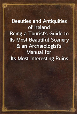 Beauties and Antiquities of Ireland
Being a Tourist's Guide to Its Most Beautiful Scenery & an Archæologist's Manual for Its Most Interesting Ruins