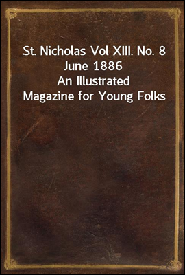 St. Nicholas Vol XIII. No. 8 June 1886<br/>An Illustrated Magazine for Young Folks