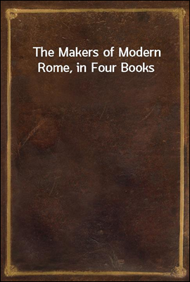 The Makers of Modern Rome, in Four Books