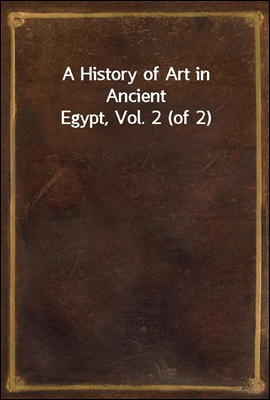 A History of Art in Ancient Egypt, Vol. 2 (of 2)