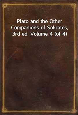 Plato and the Other Companions of Sokrates, 3rd ed. Volume 4 (of 4)