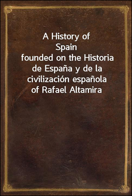 A History of Spain
founded on the Historia de Espana y de la civilizacion espanola of Rafael Altamira