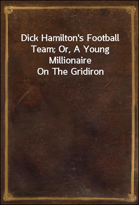 Dick Hamilton's Football Team; Or, A Young Millionaire On The Gridiron