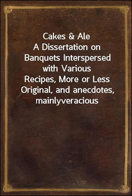 Cakes &amp; Ale
A Dissertation on Banquets Interspersed with Various
Recipes, More or Less Original, and anecdotes, mainly
veracious