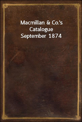 Macmillan &amp; Co.&#39;s Catalogue September 1874