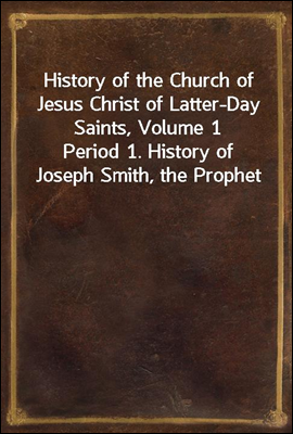 History of the Church of Jesus Christ of Latter-Day Saints, Volume 1<br/>Period 1. History of Joseph Smith, the Prophet