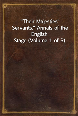 Their Majesties&#39; Servants. Annals of the English Stage (Volume 1 of 3)