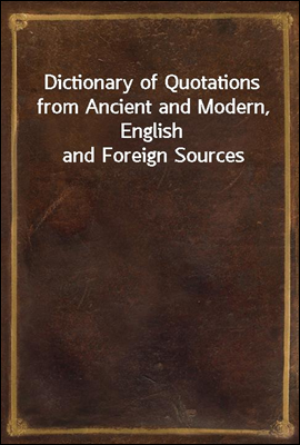 Dictionary of Quotations from Ancient and Modern, English and Foreign Sources