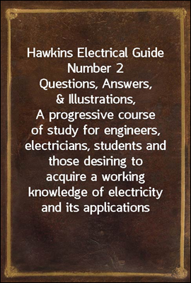 Hawkins Electrical Guide Number 2
Questions, Answers, &amp; Illustrations, A progressive course
of study for engineers, electricians, students and those
desiring to acquire a working knowledge of electric