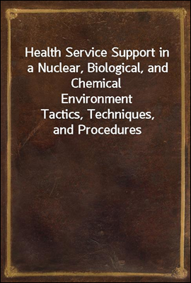 Health Service Support in a Nuclear, Biological, and Chemical Environment<br/>Tactics, Techniques, and Procedures