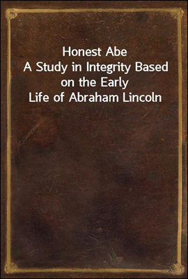 Honest Abe
A Study in Integrity Based on the Early Life of Abraham Lincoln