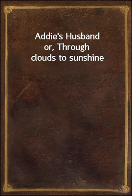 Addie&#39;s Husband
or, Through clouds to sunshine