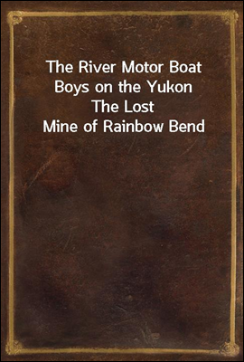 The River Motor Boat Boys on the Yukon
The Lost Mine of Rainbow Bend