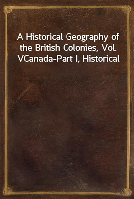 A Historical Geography of the British Colonies, Vol. V
Canada-Part I, Historical