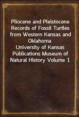 Pliocene and Pleistocene Records of Fossil Turtles from Western Kansas and Oklahoma
University of Kansas Publications Museum of Natural History Volume 1