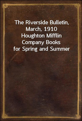 The Riverside Bulletin, March, 1910
Houghton Mifflin Company Books for Spring and Summer