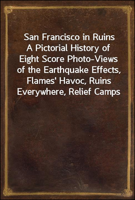 San Francisco in Ruins
A Pictorial History of Eight Score Photo-Views of the Earthquake Effects, Flames' Havoc, Ruins Everywhere, Relief Camps