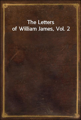 The Letters of William James, Vol. 2