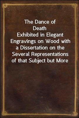 The Dance of Death
Exhibited in Elegant Engravings on Wood with a Dissertation on the Several Representations of that Subject but More Particularly on Those Ascribed to Macaber and Hans Holbein