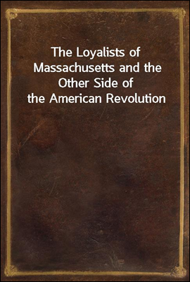 The Loyalists of Massachusetts and the Other Side of the American Revolution