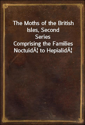 The Moths of the British Isles, Second Series
Comprising the Families NoctuidA| to HepialidA|
