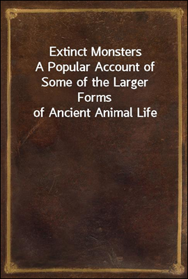 Extinct Monsters
A Popular Account of Some of the Larger Forms of Ancient Animal Life