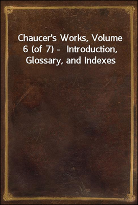 Chaucer&#39;s Works, Volume 6 (of 7) -  Introduction, Glossary, and Indexes