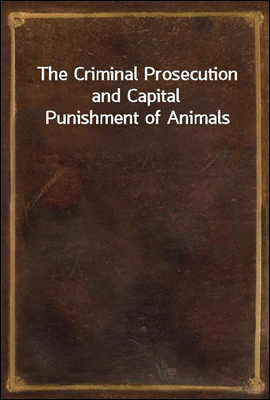 The Criminal Prosecution and Capital Punishment of Animals