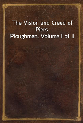 The Vision and Creed of Piers Ploughman, Volume I of II