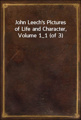 John Leech&#39;s Pictures of Life and Character, Volume 1_1 (of 3)
From the Collection of &quot;Mr. Punch&quot;